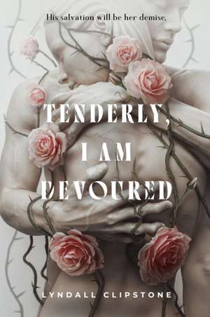Tenderly, I Am Devoured de Lyndall Clipstone