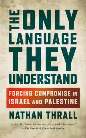 The Only Language They Understand de Nathan Thrall