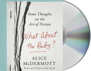 What about the Baby?: Some Thoughts on the Art of Fiction de Alice McDermott