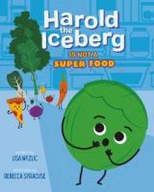 Harold the Iceberg Is Not a Super Food de Lisa Wyzlic