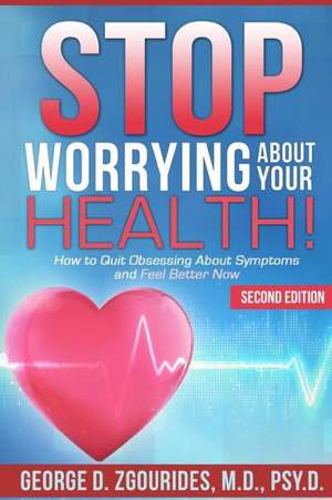 Stop Worrying about Your Health! How to Quit Obsessing about Symptoms and Feel Better Now - Second Edition de George D. Zgourides