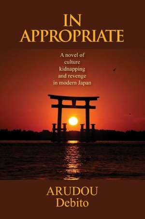 In Appropriate: A Novel of Culture, Kidnapping, and Revenge in Modern Japan de Arudou Debito