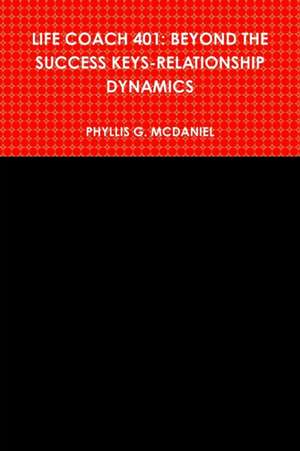 Life Coach 401: Beyond the Success Keys-Relationship Dynamics de Phyllis G. McDaniel