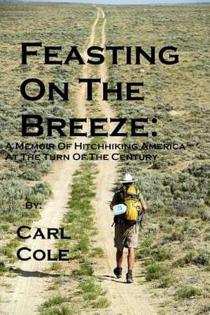 Feasting on the Breeze: A Memoir of Hitchhiking America at the Turn of the Century de Carl Cole