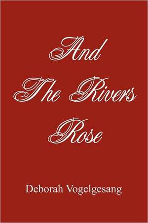 And the Rivers Rose: A Novel of Second Chances de Deborah Vogelgesang