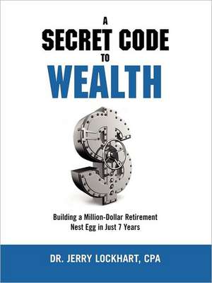 A Secret Code to Wealth: Building a Million-Dollar Retirement Nest Egg in Just 7 Years de CPA Dr. Jerry Lockhart