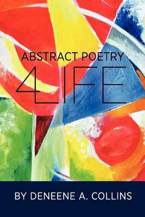 Abstract Poetry 4 Life de Deneene A. Collins