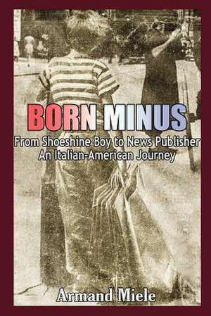 Born Minus: From Shoeshine Boy to News Publisher, an Italian-American Journey de Armand Miele