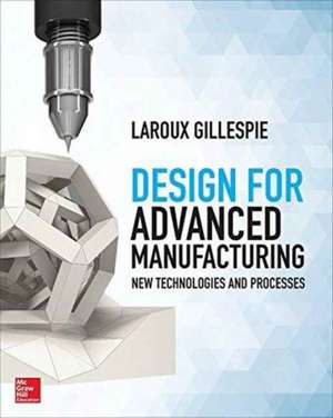 Design for Advanced Manufacturing: Technologies and Processes de LaRoux Gillespie