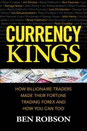 Currency Kings: How Billionaire Traders Made their Fortune Trading Forex and How You Can Too de Ben Robson