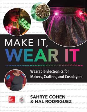 Make It, Wear It: Wearable Electronics for Makers, Crafters, and Cosplayers de Sahrye Cohen