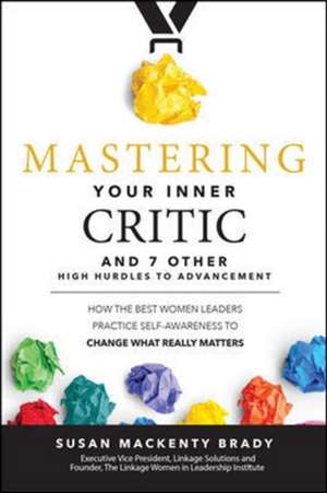 Mastering Your Inner Critic and 7 Other High Hurdles to Advancement: How the Best Women Leaders Practice Self-Awareness to Change What Really Matters de Susan Brady