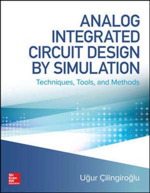 Analog Integrated Circuit Design by Simulation: Techniques, Tools, and Methods de Ugur Cilingiroglu