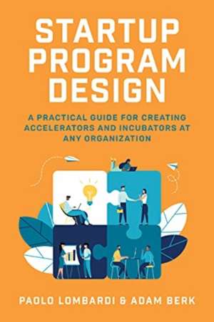 Startup Program Design: A Practical Guide for Creating Accelerators and Incubators at Any Organization de Paolo Lombardi