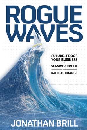 Rogue Waves: Future-Proof Your Business to Survive and Profit from Radical Change de Jonathan Brill