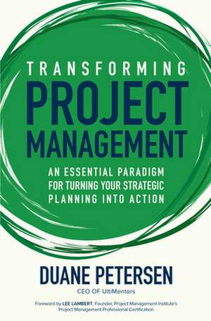 Transforming Project Management: An Essential Paradigm for Turning Your Strategic Planning into Action de Duane Petersen