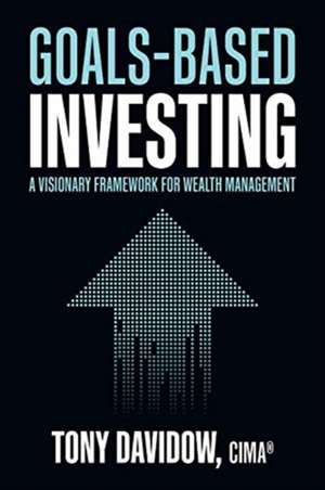 Goals-Based Investing: A Visionary Framework for Wealth Management de Tony Davidow