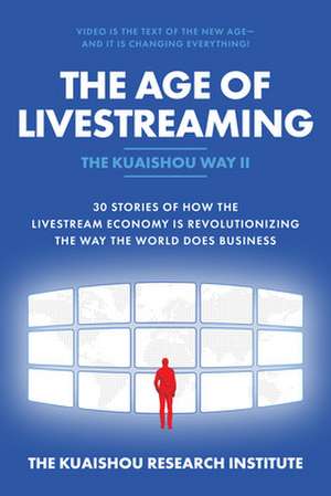 The Age of Livestreaming: 30 Stories of How the Livestream Economy Is Revolutionizing the Way the World Does Business de N/A Kuaishou Research Institute, The