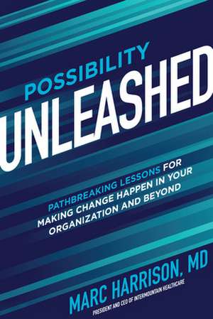 Possibility Unleashed: Pathbreaking Lessons for Making Change Happen in Your Organization and Beyond de Marc Harrison