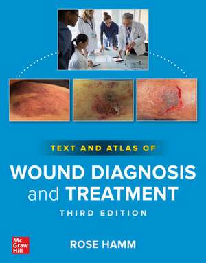 Text and Atlas of Wound Diagnosis and Treatment, Third Edition de Rose Hamm