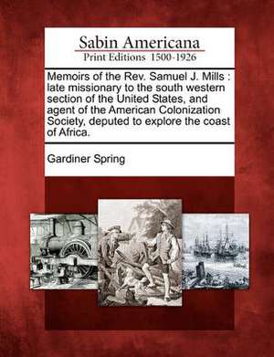 Memoirs of the REV. Samuel J. Mills: Late Missionary to the South Western Section of the United States, and Agent of the American Colonization Society de Gardiner Spring