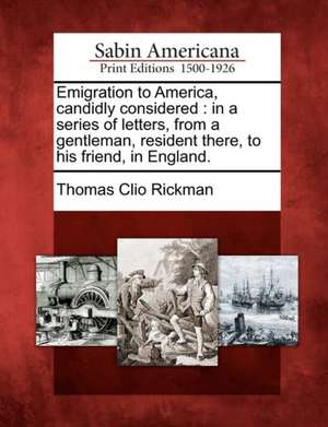 Emigration to America, Candidly Considered: In a Series of Letters, from a Gentleman, Resident There, to His Friend, in England. de Thomas Clio Rickman