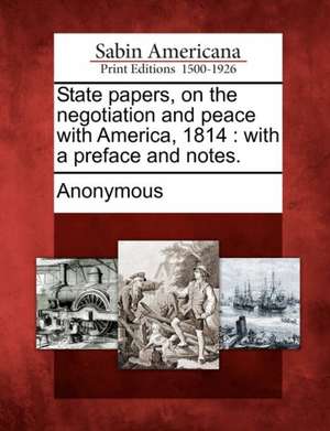 State Papers, on the Negotiation and Peace with America, 1814: With a Preface and Notes. de Anonymous