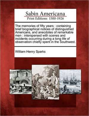 The Memories of Fifty Years: Containing Brief Biographical Notices of Distinguished Americans, and Anecdotes of Remarkable Men: Interspersed with S de William Henry Sparks