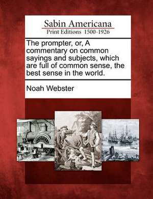 The Prompter, Or, a Commentary on Common Sayings and Subjects, Which Are Full of Common Sense, the Best Sense in the World. de Noah Webster