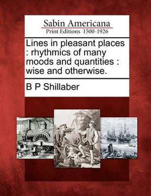 Lines in Pleasant Places: Rhythmics of Many Moods and Quantities: Wise and Otherwise. de B. P. Shillaber