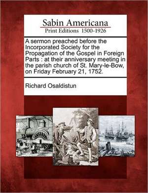 A Sermon Preached Before the Incorporated Society for the Propagation of the Gospel in Foreign Parts: At Their Anniversary Meeting in the Parish Churc de Richard Osaldistun