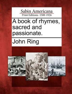 A Book of Rhymes, Sacred and Passionate. de John Ring