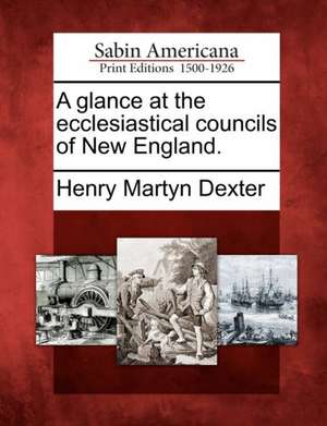 A Glance at the Ecclesiastical Councils of New England. de Henry Martyn Dexter