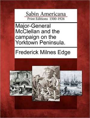 Major-General McClellan and the Campaign on the Yorktown Peninsula. de Frederick Milnes Edge