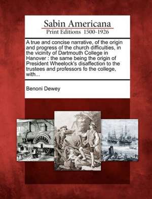 A True and Concise Narrative, of the Origin and Progress of the Church Difficulties, in the Vicinity of Dartmouth College in Hanover de Benoni Dewey