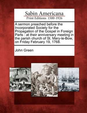 A Sermon Preached Before the Incorporated Society for the Propagation of the Gospel in Foreign Parts de John Green