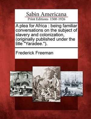 A Plea for Africa: Being Familiar Conversations on the Subject of Slavery and Colonization, (Originally Published Under the Title "Yarade de Frederick Freeman