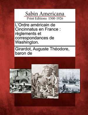 L'Ordre Am Ricain de Cincinnatus En France: R Glements Et Correspondances de Washington. de Auguste Th Girardot