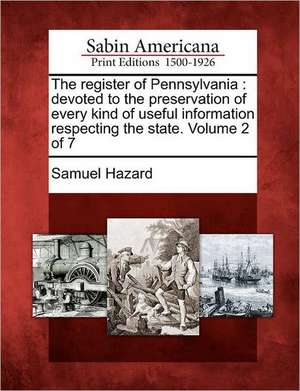 The Register of Pennsylvania: Devoted to the Preservation of Every Kind of Useful Information Respecting the State. Volume 2 of 7 de Samuel Hazard