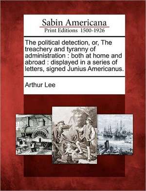 The Political Detection, Or, the Treachery and Tyranny of Administration de Arthur Lee