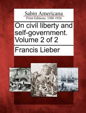 On Civil Liberty and Self-Government. Volume 2 of 2 de Francis Lieber