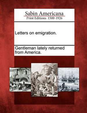 Letters on Emigration. de Gentleman Lately Returned from America