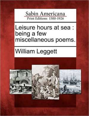 Leisure Hours at Sea: Being a Few Miscellaneous Poems. de William Leggett