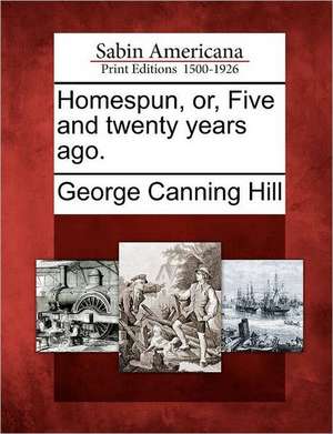 Homespun, Or, Five and Twenty Years Ago. de George Canning Hill