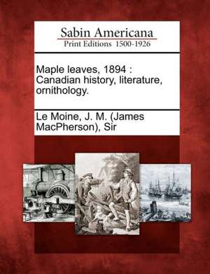 Maple leaves, 1894: Canadian history, literature, ornithology. de J. M. (James Macpherson) Le Moine