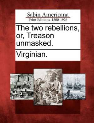 The Two Rebellions, Or, Treason Unmasked. de Virginian