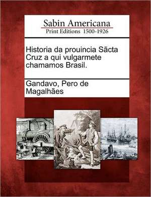 Historia Da Prouincia S CTA Cruz a Qui Vulgarmete Chamamos Brasil. de Pero De Magalh Gandavo