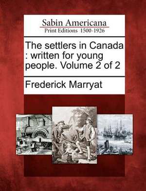 The Settlers in Canada: Written for Young People. Volume 2 of 2 de Frederick Marryat