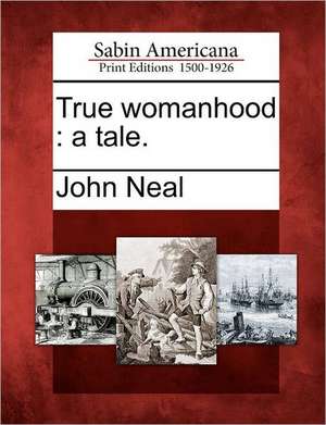 True Womanhood: A Tale. de John Neal