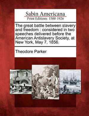 The Great Battle Between Slavery and Freedom: Considered in Two Speeches Delivered Before the American Antislavery Society, at New York, May 7, 1856. de Theodore Parker